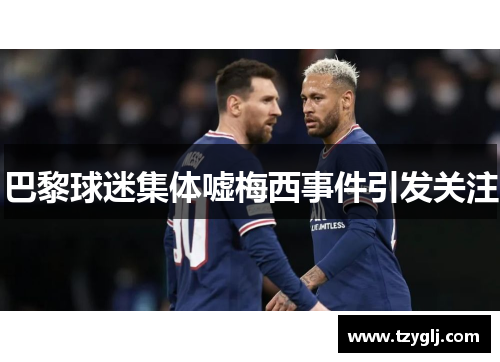 巴黎球迷集体嘘梅西事件引发关注